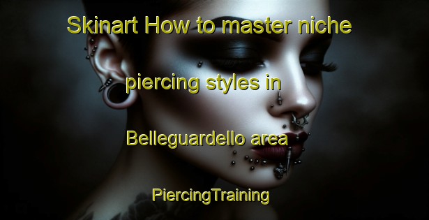 Skinart How to master niche piercing styles in Belleguardello area | #PiercingTraining #PiercingClasses #SkinartTraining-Italy