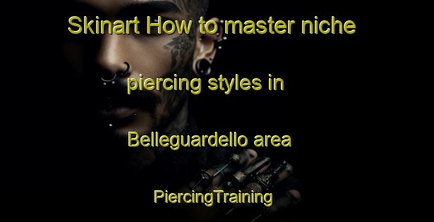 Skinart How to master niche piercing styles in Belleguardello area | #PiercingTraining #PiercingClasses #SkinartTraining-Italy