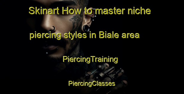 Skinart How to master niche piercing styles in Biale area | #PiercingTraining #PiercingClasses #SkinartTraining-Italy