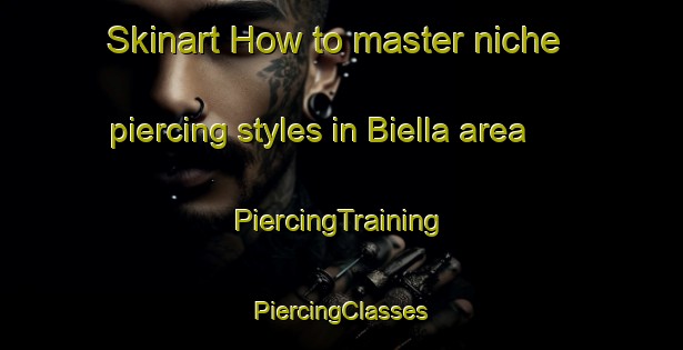 Skinart How to master niche piercing styles in Biella area | #PiercingTraining #PiercingClasses #SkinartTraining-Italy