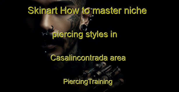 Skinart How to master niche piercing styles in Casalincontrada area | #PiercingTraining #PiercingClasses #SkinartTraining-Italy