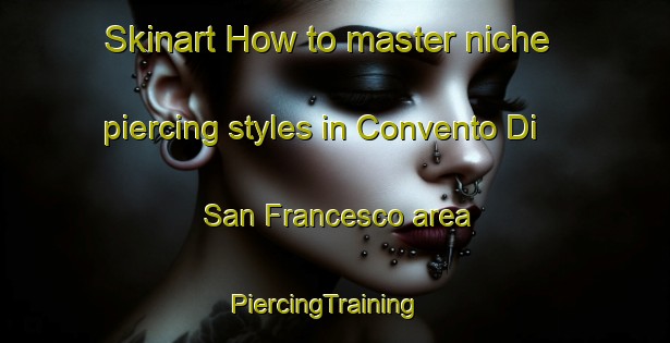 Skinart How to master niche piercing styles in Convento Di San Francesco area | PiercingTraining | PiercingClasses | SkinartTraining-Italy