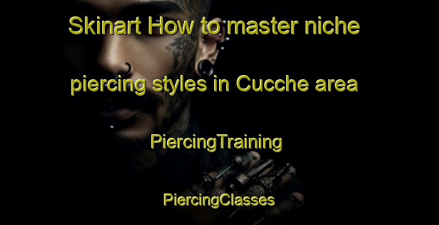 Skinart How to master niche piercing styles in Cucche area | #PiercingTraining #PiercingClasses #SkinartTraining-Italy