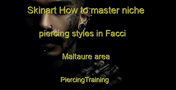 Skinart How to master niche piercing styles in Facci Maltaure area | PiercingTraining | PiercingClasses | SkinartTraining-Italy