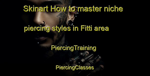 Skinart How to master niche piercing styles in Fitti area | #PiercingTraining #PiercingClasses #SkinartTraining-Italy