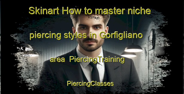 Skinart How to master niche piercing styles in Gorfigliano area | PiercingTraining | PiercingClasses | SkinartTraining-Italy