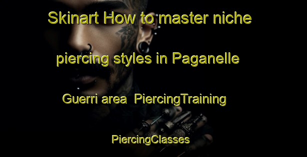 Skinart How to master niche piercing styles in Paganelle Guerri area | PiercingTraining | PiercingClasses | SkinartTraining-Italy