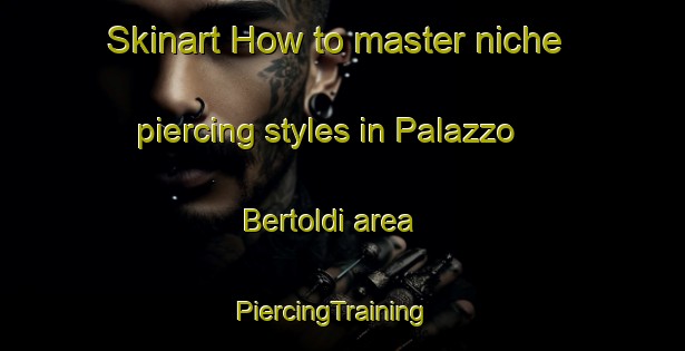 Skinart How to master niche piercing styles in Palazzo Bertoldi area | PiercingTraining | PiercingClasses | SkinartTraining-Italy