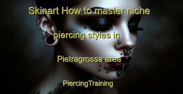 Skinart How to master niche piercing styles in Pietragrossa area | PiercingTraining | PiercingClasses | SkinartTraining-Italy