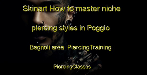 Skinart How to master niche piercing styles in Poggio Bagnoli area | PiercingTraining | PiercingClasses | SkinartTraining-Italy