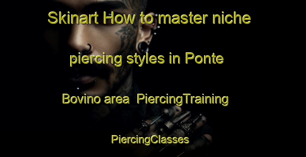 Skinart How to master niche piercing styles in Ponte Bovino area | PiercingTraining | PiercingClasses | SkinartTraining-Italy