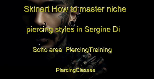Skinart How to master niche piercing styles in Sergine Di Sotto area | PiercingTraining | PiercingClasses | SkinartTraining-Italy