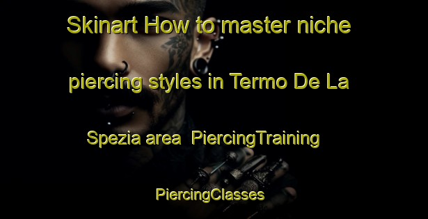 Skinart How to master niche piercing styles in Termo De La Spezia area | PiercingTraining | PiercingClasses | SkinartTraining-Italy