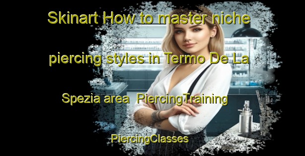Skinart How to master niche piercing styles in Termo De La Spezia area | PiercingTraining | PiercingClasses | SkinartTraining-Italy