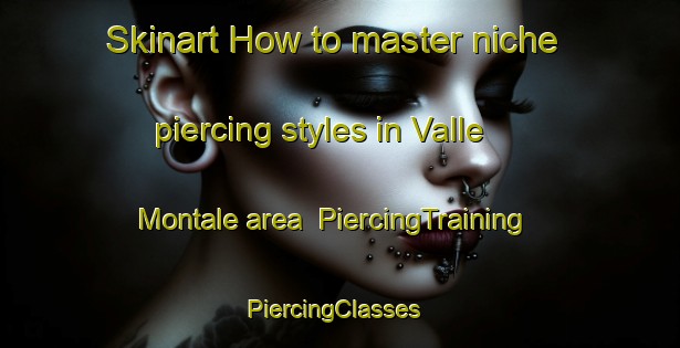 Skinart How to master niche piercing styles in Valle Montale area | PiercingTraining | PiercingClasses | SkinartTraining-Italy