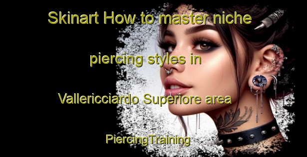 Skinart How to master niche piercing styles in Vallericciardo Superiore area | PiercingTraining | PiercingClasses | SkinartTraining-Italy