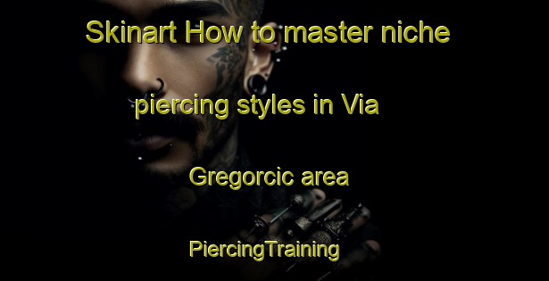Skinart How to master niche piercing styles in Via Gregorcic area | PiercingTraining | PiercingClasses | SkinartTraining-Italy