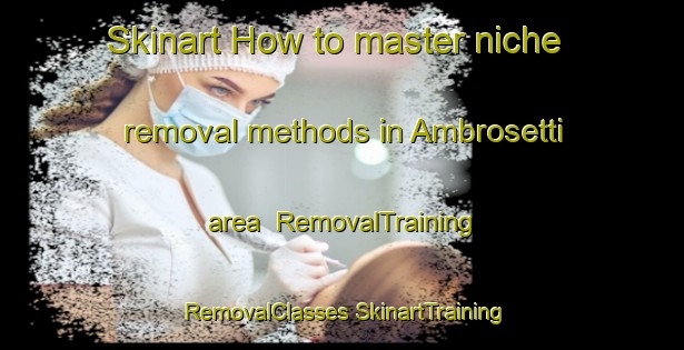 Skinart How to master niche removal methods in Ambrosetti area | #RemovalTraining #RemovalClasses #SkinartTraining-Italy