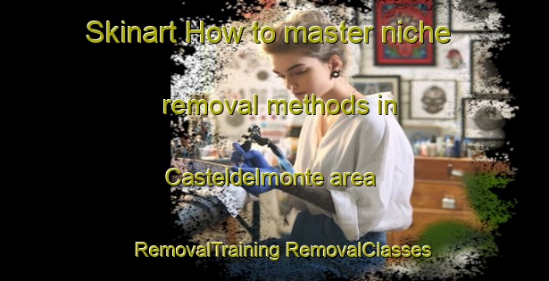 Skinart How to master niche removal methods in Casteldelmonte area | #RemovalTraining #RemovalClasses #SkinartTraining-Italy