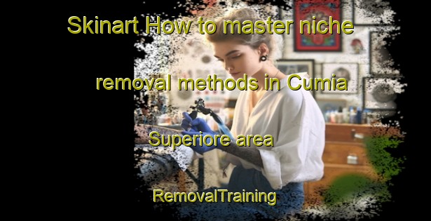 Skinart How to master niche removal methods in Cumia Superiore area | RemovalTraining | RemovalClasses | SkinartTraining-Italy