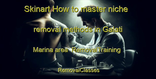 Skinart How to master niche removal methods in Galati Marina area | RemovalTraining | RemovalClasses | SkinartTraining-Italy