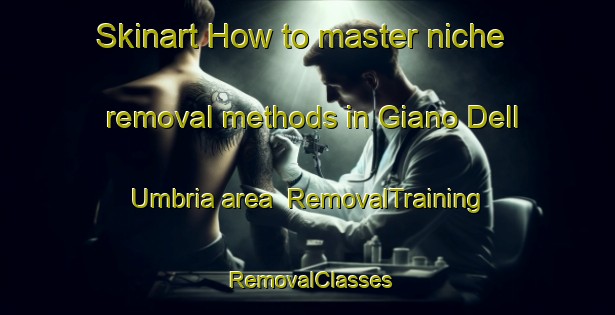 Skinart How to master niche removal methods in Giano Dell Umbria area | RemovalTraining | RemovalClasses | SkinartTraining-Italy