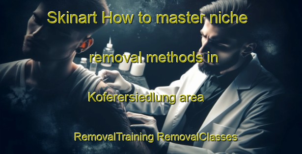 Skinart How to master niche removal methods in Koferersiedlung area | #RemovalTraining #RemovalClasses #SkinartTraining-Italy