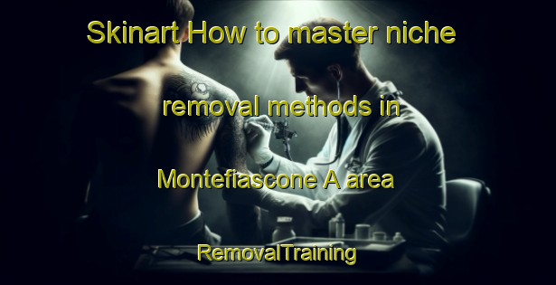 Skinart How to master niche removal methods in Montefiascone A area | RemovalTraining | RemovalClasses | SkinartTraining-Italy