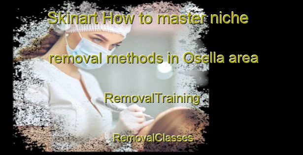 Skinart How to master niche removal methods in Osella area | RemovalTraining | RemovalClasses | SkinartTraining-Italy