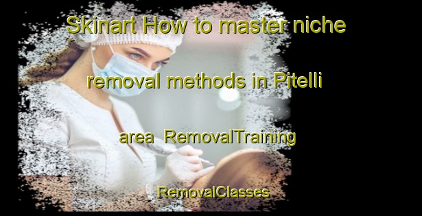 Skinart How to master niche removal methods in Pitelli area | RemovalTraining | RemovalClasses | SkinartTraining-Italy