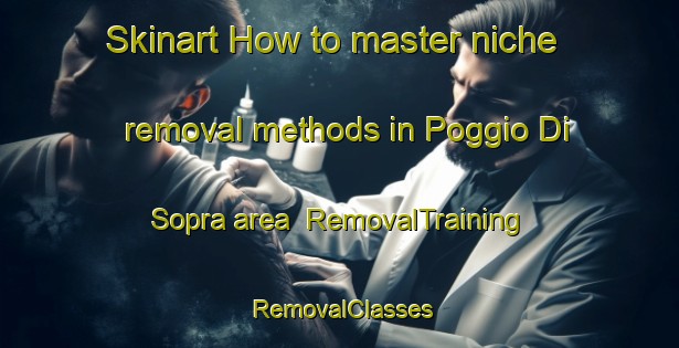 Skinart How to master niche removal methods in Poggio Di Sopra area | RemovalTraining | RemovalClasses | SkinartTraining-Italy
