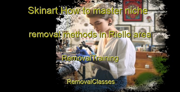 Skinart How to master niche removal methods in Riello area | RemovalTraining | RemovalClasses | SkinartTraining-Italy