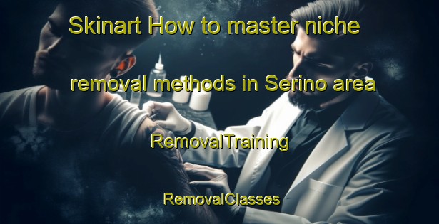 Skinart How to master niche removal methods in Serino area | RemovalTraining | RemovalClasses | SkinartTraining-Italy