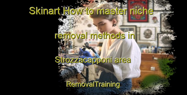 Skinart How to master niche removal methods in Strozzacapponi area | RemovalTraining | RemovalClasses | SkinartTraining-Italy