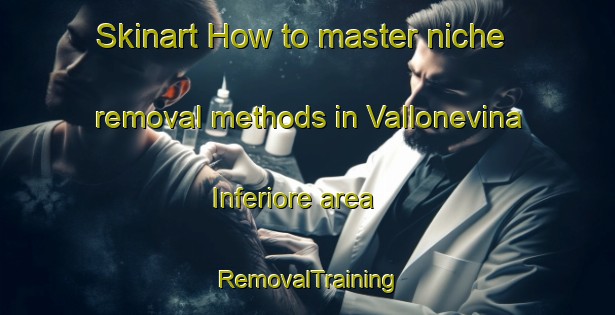 Skinart How to master niche removal methods in Vallonevina Inferiore area | RemovalTraining | RemovalClasses | SkinartTraining-Italy