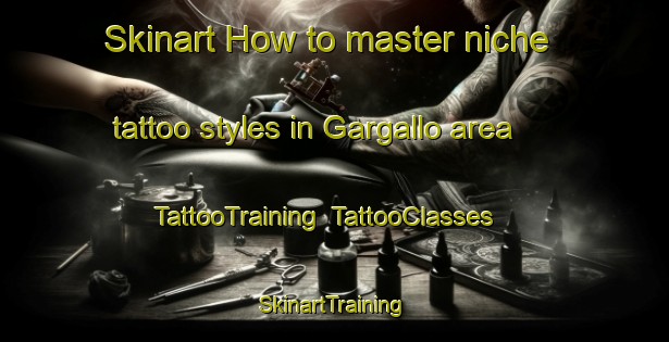 Skinart How to master niche tattoo styles in Gargallo area | TattooTraining | TattooClasses | SkinartTraining-Italy