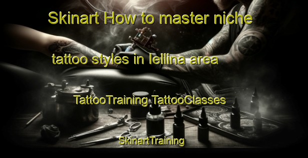 Skinart How to master niche tattoo styles in Iellina area | #TattooTraining #TattooClasses #SkinartTraining-Italy