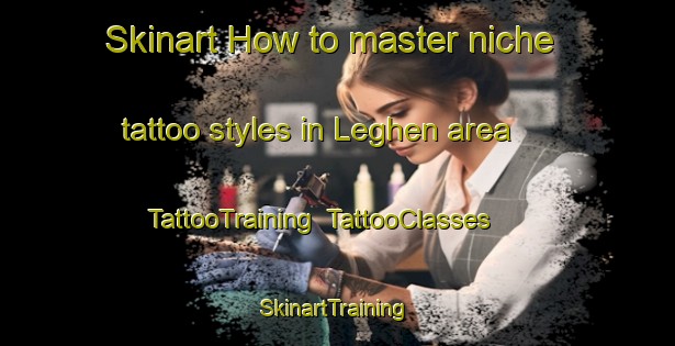 Skinart How to master niche tattoo styles in Leghen area | TattooTraining | TattooClasses | SkinartTraining-Italy
