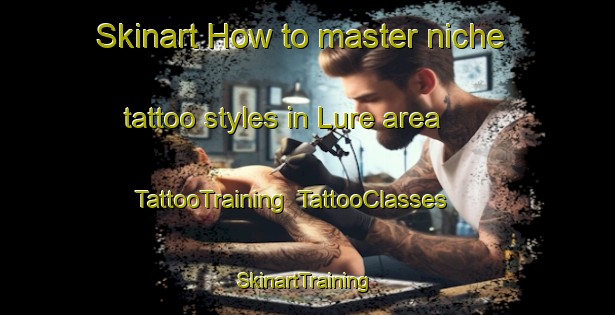 Skinart How to master niche tattoo styles in Lure area | TattooTraining | TattooClasses | SkinartTraining-Italy
