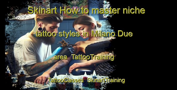 Skinart How to master niche tattoo styles in Milano Due area | TattooTraining | TattooClasses | SkinartTraining-Italy