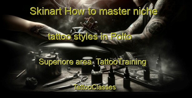 Skinart How to master niche tattoo styles in Polto Superiore area | TattooTraining | TattooClasses | SkinartTraining-Italy