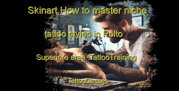 Skinart How to master niche tattoo styles in Polto Superiore area | TattooTraining | TattooClasses | SkinartTraining-Italy