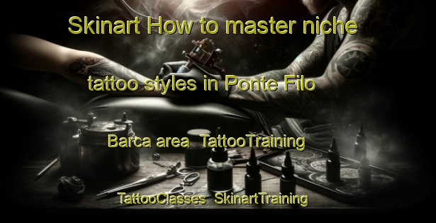 Skinart How to master niche tattoo styles in Ponte Filo Barca area | TattooTraining | TattooClasses | SkinartTraining-Italy