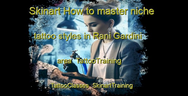 Skinart How to master niche tattoo styles in Rani Gardini area | TattooTraining | TattooClasses | SkinartTraining-Italy
