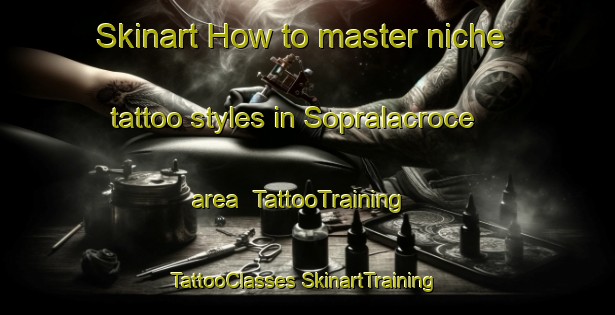 Skinart How to master niche tattoo styles in Sopralacroce area | #TattooTraining #TattooClasses #SkinartTraining-Italy