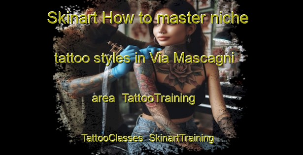 Skinart How to master niche tattoo styles in Via Mascagni area | TattooTraining | TattooClasses | SkinartTraining-Italy