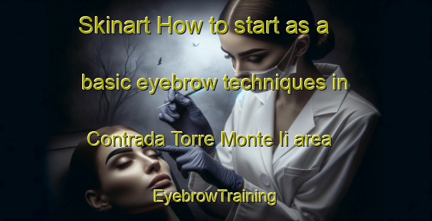 Skinart How to start as a basic eyebrow techniques in Contrada Torre Monte Ii area | EyebrowTraining | EyebrowClasses | SkinartTraining-Italy