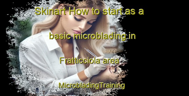 Skinart How to start as a basic microblading in Fratticciola area | MicrobladingTraining | MicrobladingClasses | SkinartTraining-Italy
