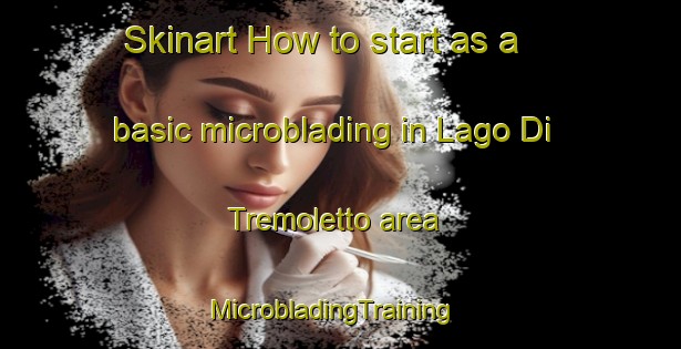 Skinart How to start as a basic microblading in Lago Di Tremoletto area | MicrobladingTraining | MicrobladingClasses | SkinartTraining-Italy