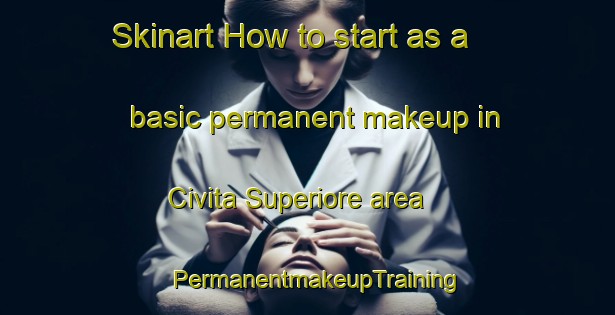 Skinart How to start as a basic permanent makeup in Civita Superiore area | PermanentmakeupTraining | PermanentmakeupClasses | SkinartTraining-Italy